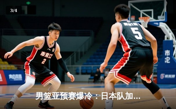 男篮亚预赛爆冷：日本队加时逆转中国男篮，河村勇辉狂砍26分创纪录 - 3