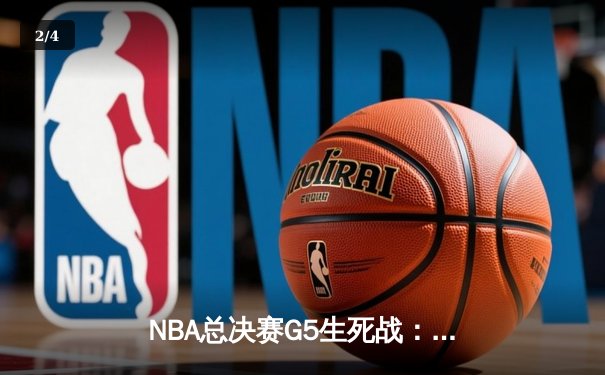 NBA总决赛G5生死战：凯尔特人逆转独行侠夺赛点，塔图姆31+8+6主宰末节 - 2