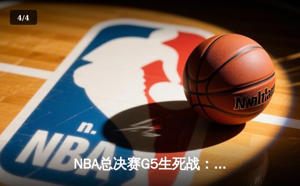 NBA总决赛G5生死战：凯尔特人逆转独行侠夺赛点，塔图姆31+8+6主宰末节 - 4
