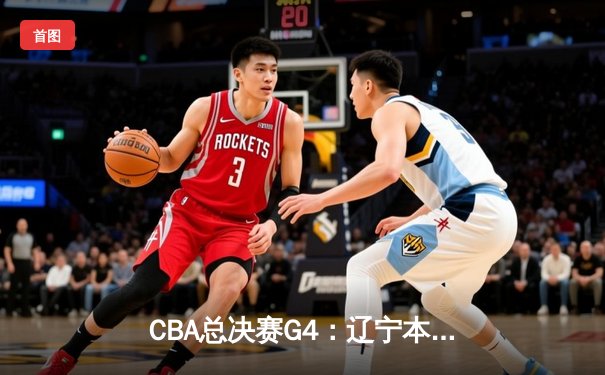 CBA总决赛G4：辽宁本钢加时险胜新疆飞虎 赵继伟33分导演逆转