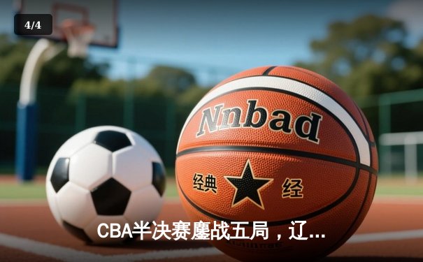 CBA半决赛鏖战五局，辽宁男篮加时险胜广东晋级总决赛 - 4