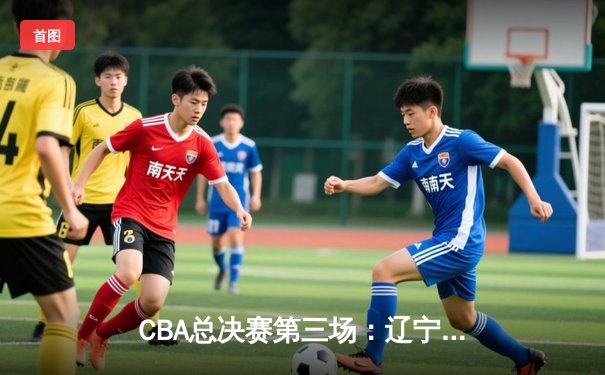 CBA总决赛第三场：辽宁本钢加时险胜新疆飞虎 赵继伟37分创生涯新高