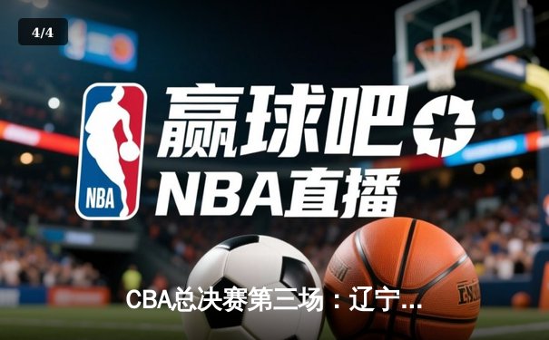 CBA总决赛第三场：辽宁本钢加时险胜新疆飞虎 赵继伟37分创生涯新高 - 4
