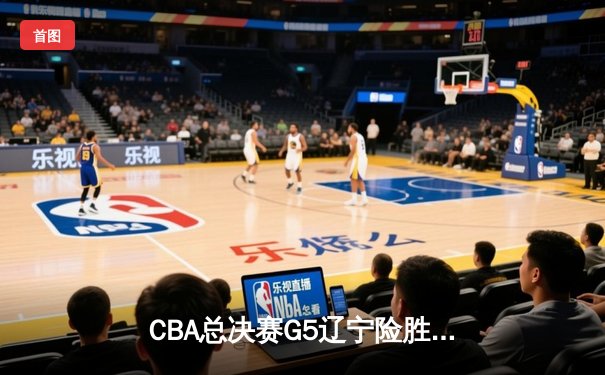CBA总决赛G5辽宁险胜新疆实现三连冠 赵继伟荣膺FMVP
