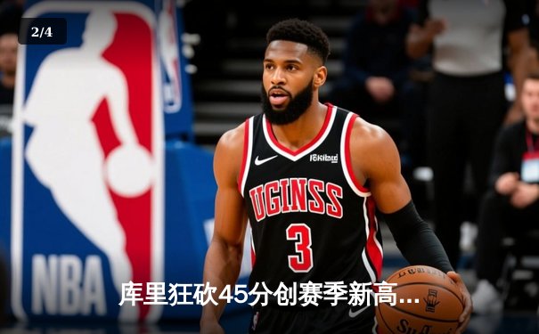 库里狂砍45分创赛季新高 勇士加时险胜绿军延续主场神话 - 2