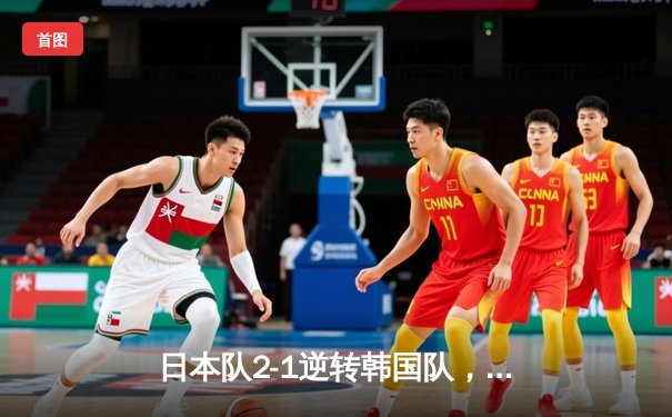 日本队2-1逆转韩国队，亚洲杯预选赛激战告终