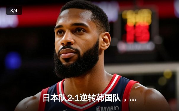 日本队2-1逆转韩国队，亚洲杯预选赛激战告终 - 3