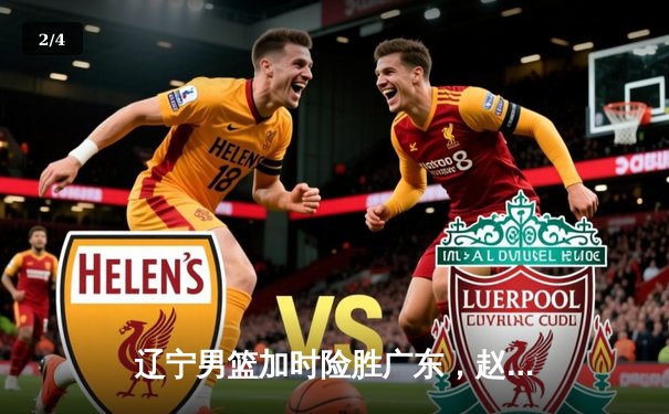 辽宁男篮加时险胜广东，赵继伟33分导演惊天逆转 - 2