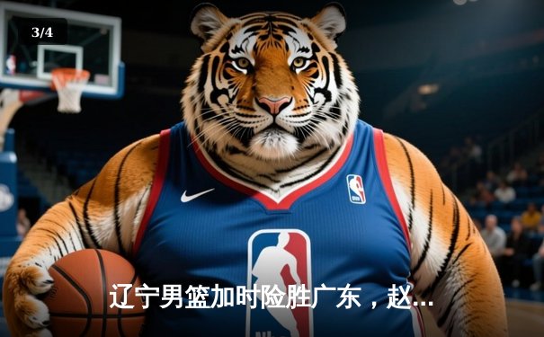 辽宁男篮加时险胜广东，赵继伟33分导演惊天逆转 - 3