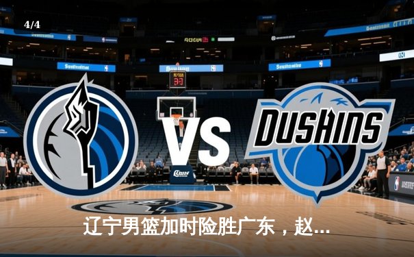 辽宁男篮加时险胜广东，赵继伟33分导演惊天逆转 - 4