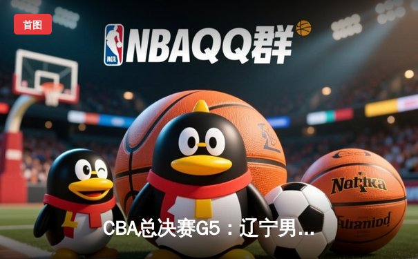 CBA总决赛G5：辽宁男篮加时逆转广东 赵继伟37分创生涯新高