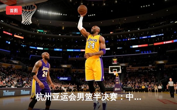 杭州亚运会男篮半决赛：中国队逆转伊朗晋级决赛 胡金秋砍下22分12篮板