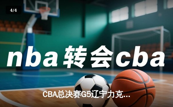 CBA总决赛G5辽宁力克新疆成功卫冕 弗格25分赵继伟三双创历史 - 4