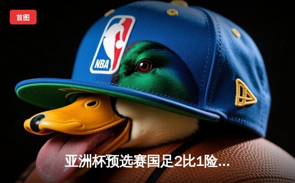 亚洲杯预选赛国足2比1险胜泰国，武磊点射建功加埃克森头槌定胜局