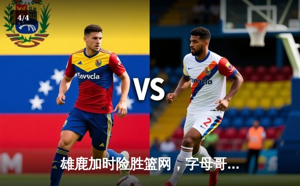 雄鹿加时险胜篮网，字母哥34+18率队迎三连胜 - 4