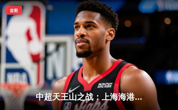 中超天王山之战：上海海港3-2绝杀山东泰山，武磊双响领跑射手榜