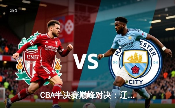 CBA半决赛巅峰对决：辽宁本钢加时险胜广东宏远，赵继伟33分导演逆转好戏 - 3