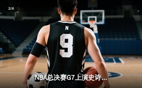 NBA总决赛G7上演史诗逆转 掘金加时苦战卫冕总冠军 - 2