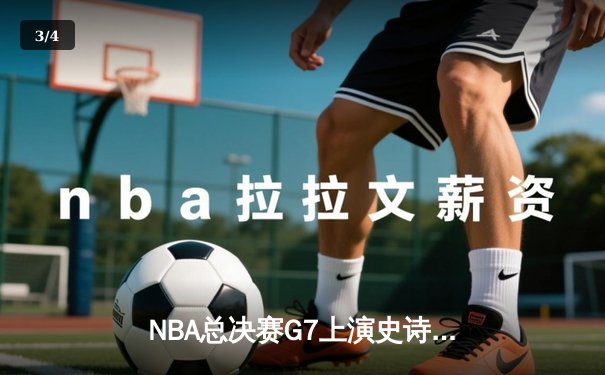 NBA总决赛G7上演史诗逆转 掘金加时苦战卫冕总冠军 - 3