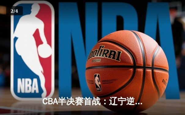 CBA半决赛首战：辽宁逆转广东取开门红 赵继伟28分导演翻盘好戏 - 2