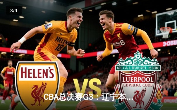 CBA总决赛G3：辽宁本钢加时险胜浙江广厦，赵继伟33分率队夺赛点 - 3