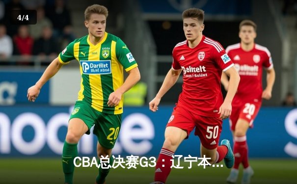 CBA总决赛G3：辽宁本钢加时险胜浙江广厦，赵继伟33分率队夺赛点 - 4