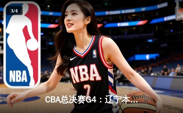 CBA总决赛G4：辽宁本钢逆转新疆伊力特，总比分3-1夺赛点 - 3