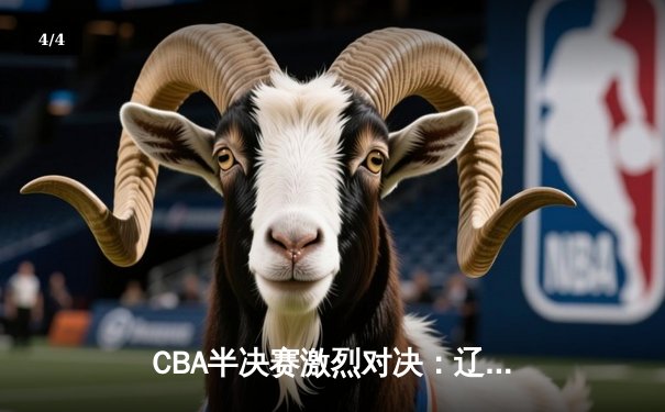 CBA半决赛激烈对决：辽宁本钢加时险胜广东华南虎，赵继伟砍下38分创个人季后赛新高 - 4