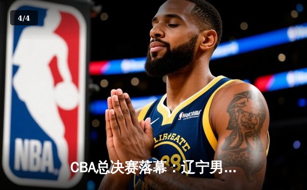 CBA总决赛落幕：辽宁男篮三连冠创历史，张镇麟荣膺FMVP - 4