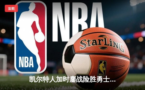 凯尔特人加时鏖战险胜勇士，塔图姆44分创赛季新高