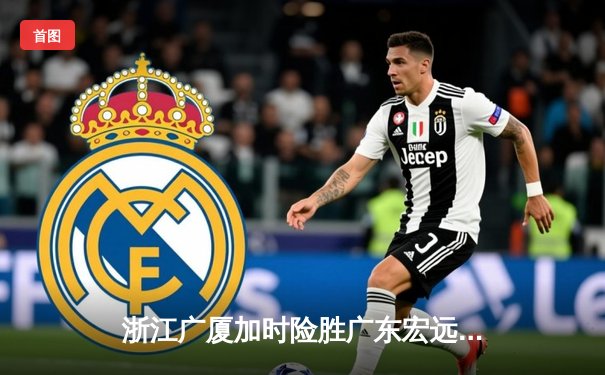 浙江广厦加时险胜广东宏远 胡金秋35+18统治内线创赛季新高