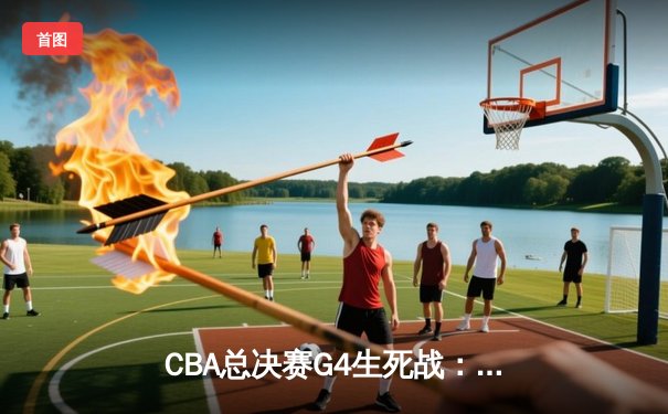 CBA总决赛G4生死战：辽宁本钢加时逆转广东宏远 赵继伟砍32分率队扳平总比分