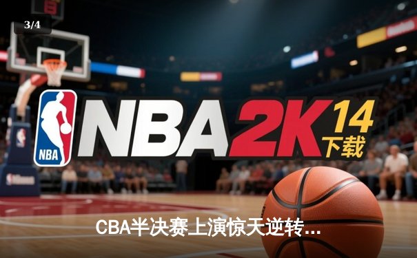 CBA半决赛上演惊天逆转 广东宏远加时险胜辽宁夺赛点 - 3
