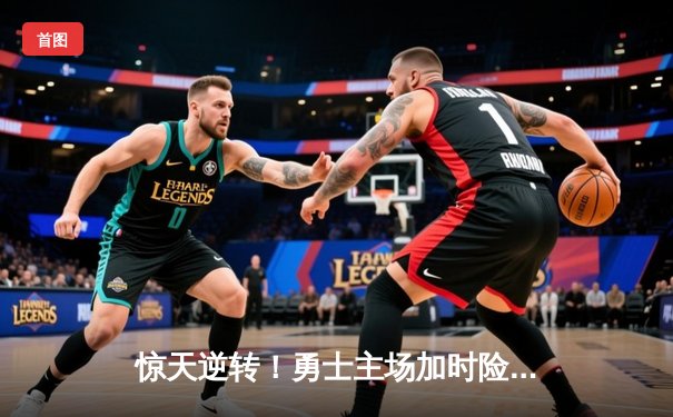 惊天逆转！勇士主场加时险胜凯尔特人，库里43分率队捍卫荣耀