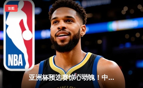 亚洲杯预选赛惊心动魄！中国男篮加时赛95:91逆转日本，胡金秋狂砍28分15篮板