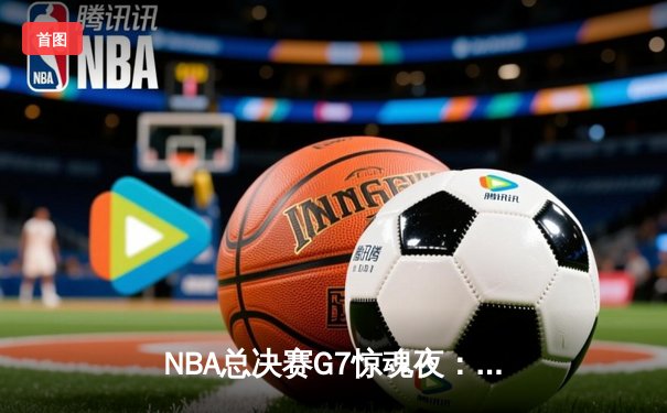 NBA总决赛G7惊魂夜：凯尔特人险胜勇士4分捧杯，塔图姆荣膺FMVP